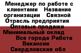 Менеджер по работе с клиентами › Название организации ­ Связной › Отрасль предприятия ­ Оптовые продажи › Минимальный оклад ­ 28 000 - Все города Работа » Вакансии   . Свердловская обл.,Алапаевск г.